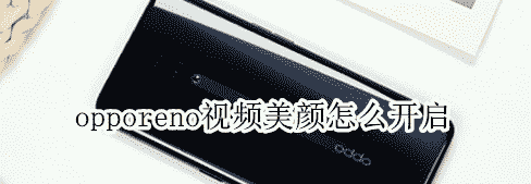 科技在线：教大家opporeno怎么开启视频美颜功能的方法